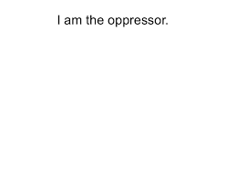 i am the oppressor